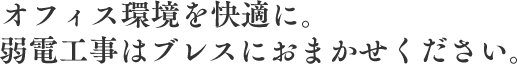 オフィス環境を快適に。弱電工事はブレスにおまかせください。